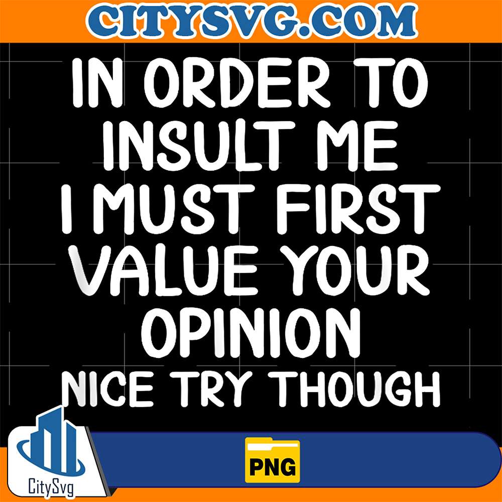 In-Order-To-Insult-Me-I-Must-First-Value-Your-Opinion-Nice-Try-Though-Png