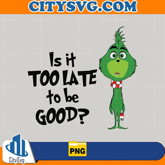IsItTooLateToBeGoodFunnyGrinchmasPng