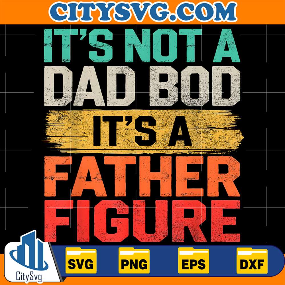 It-s-Not-A-Dad-Bod-It-s-A-Father-Figure-Svg