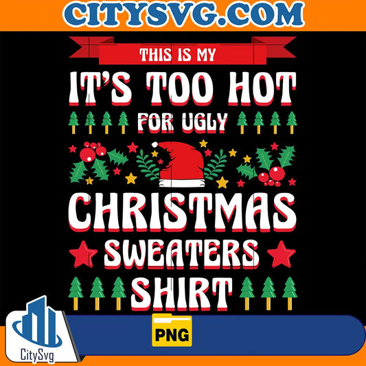It_sTooHotForUglyChristmasSweaterShirtPng