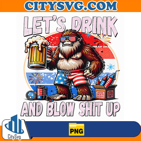 Let-s-Drink-And-Blow-Shit-Up-Bigfoot-Merica-4th-Of-July-Png