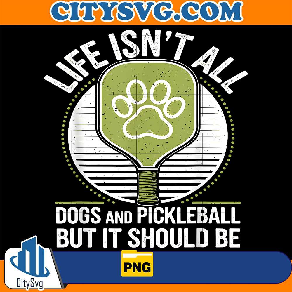 Life-Isn-t-All-Dogs-And-Pickleball-But-It-Should-Be-Png