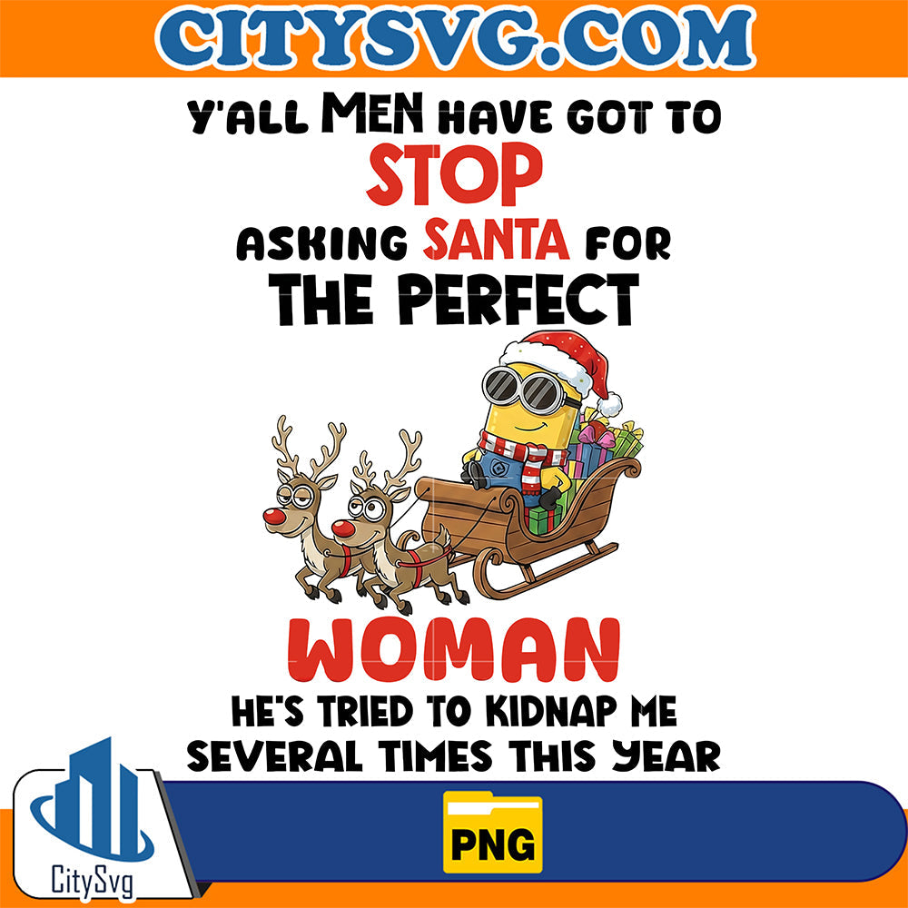 Minion-Christmas-Y-all-Men-Have-Got-To-Stop-Asking-Santa-For-The-Perfect-Woman-Png-He-s-Tried-To-Kidnap-Me-Several-Times-This-Year-Png