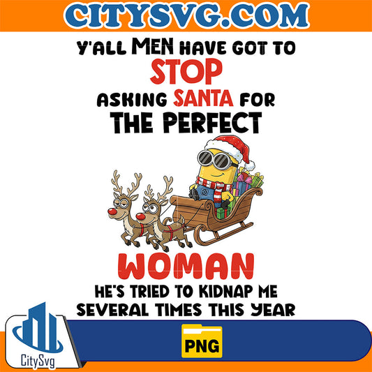 Minion-Christmas-Y-all-Men-Have-Got-To-Stop-Asking-Santa-For-The-Perfect-Woman-Png-He-s-Tried-To-Kidnap-Me-Several-Times-This-Year-Png