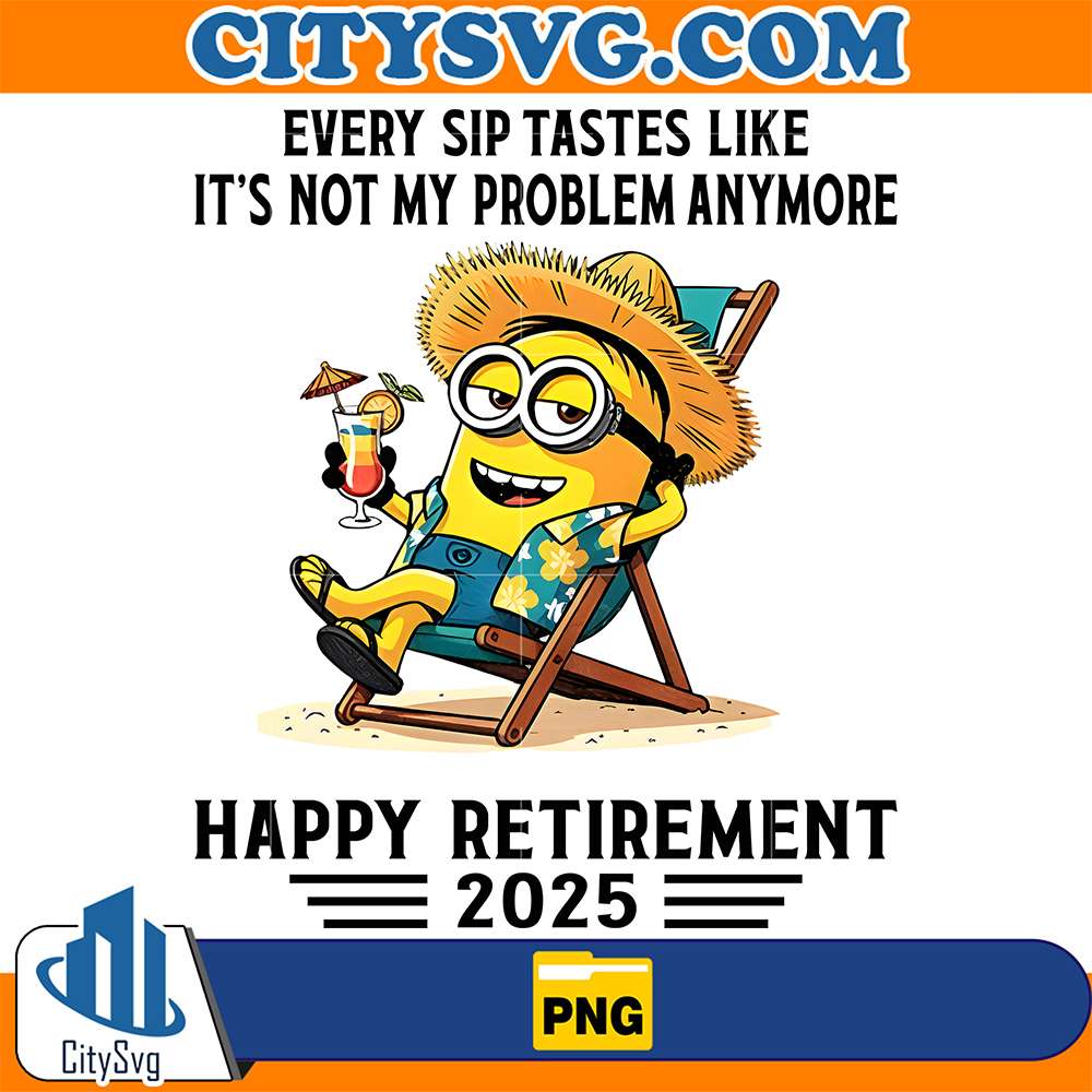 Minion-Every-Sip-Tastes-Like-It-s-Not-My-Problem-Anymore-Happy-Retirement-2025-Png