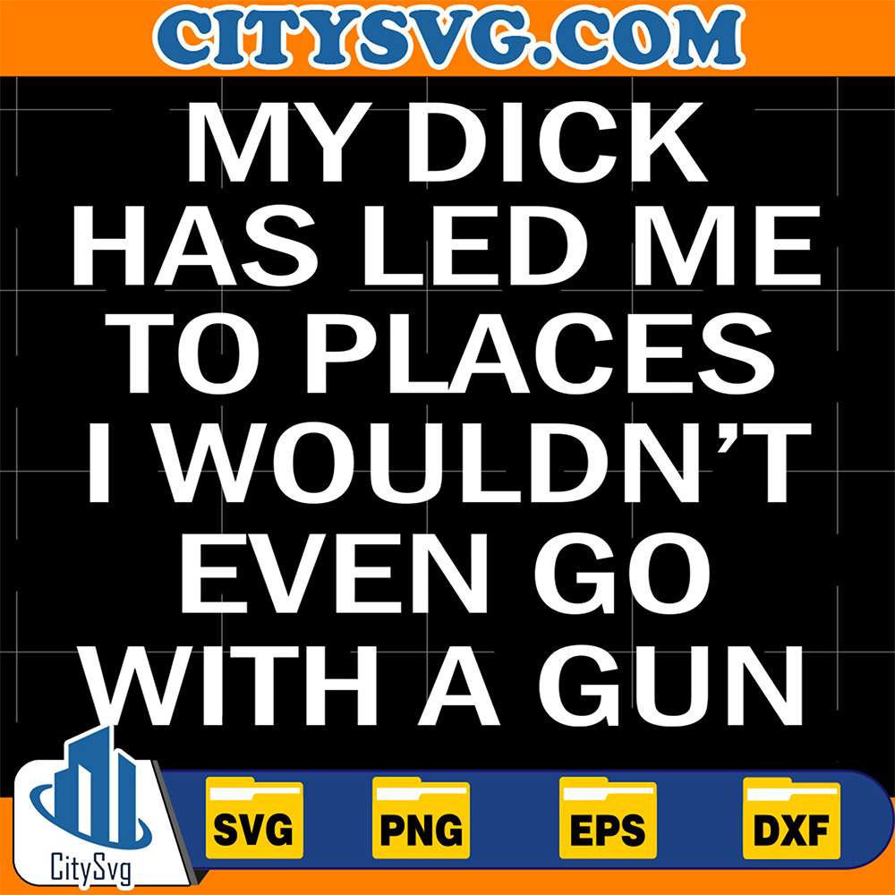 My-Dick-Has-Led-Me-To-Places-I-Wouldn-t-Even-Go-With-A-Gun-Svg