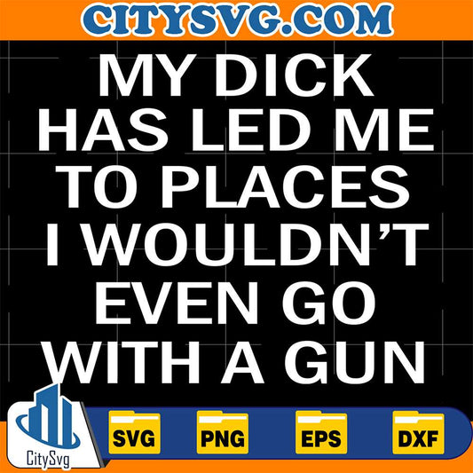 My-Dick-Has-Led-Me-To-Places-I-Wouldn-t-Even-Go-With-A-Gun-Svg