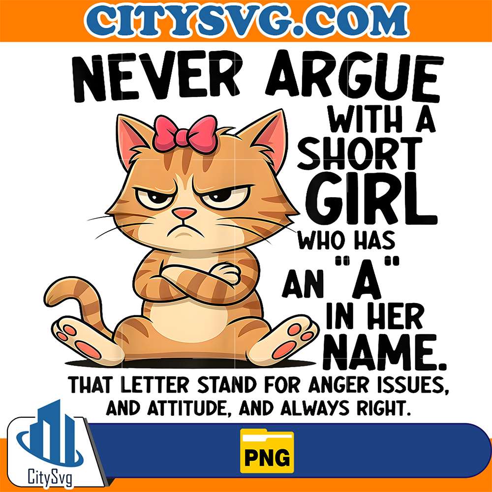 Never-Argue-With-A-Short-Girl-Who-Has-An-A-In-Her-Name-Cat-Png