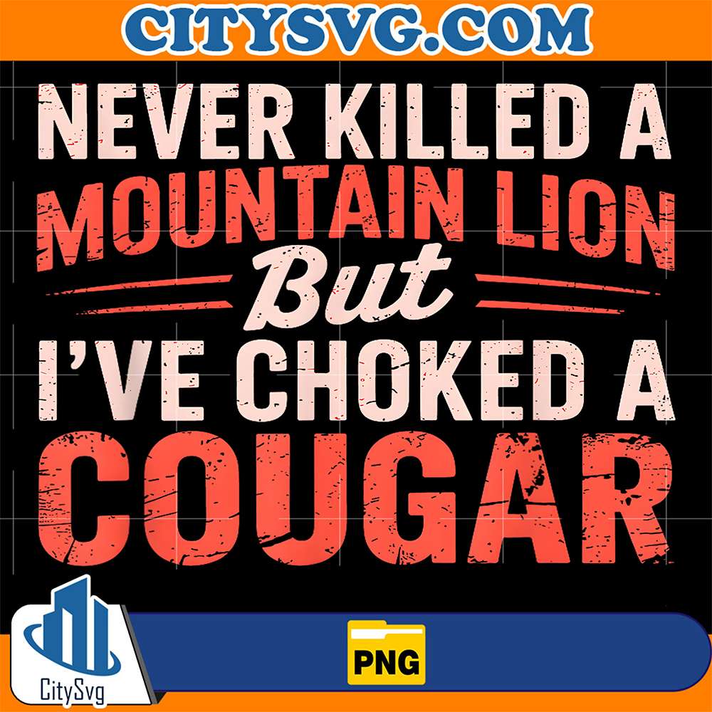 Never-Killed-A-Mountain-Lion-But-I-ve-Choked-A-Cougar-Png-1