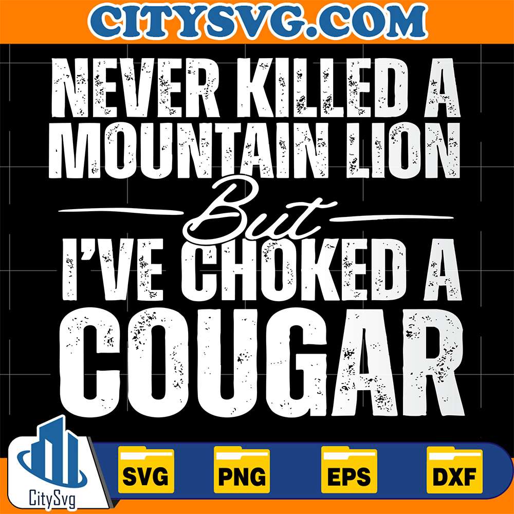Never-Killed-A-Mountain-Lion-But-I-ve-Choked-A-Cougar-Svg-1