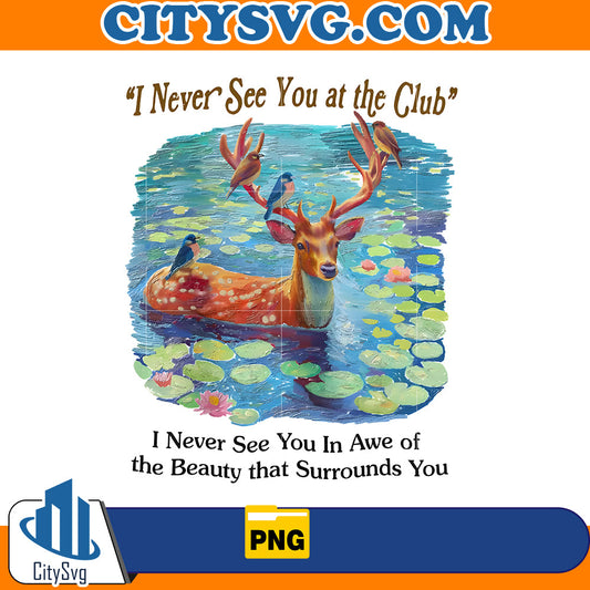 I Never See You At The Club I Never See You In Awe Of The Beauty That Surrounds You Png CitySvg