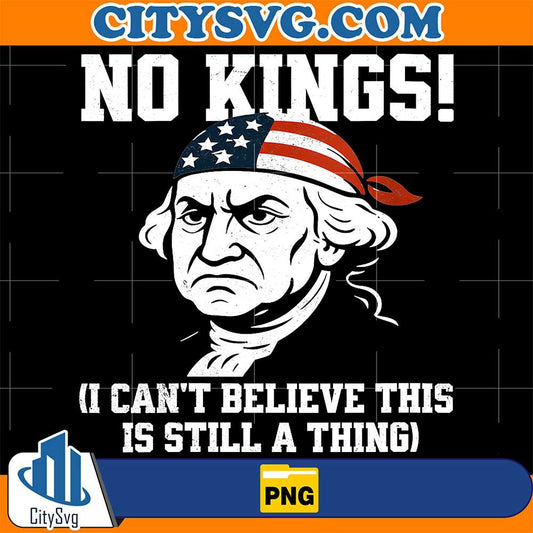 No-Kings-I-Can-t-Believe-This-Is-Still-A-Thing-4th-Of-July-Png