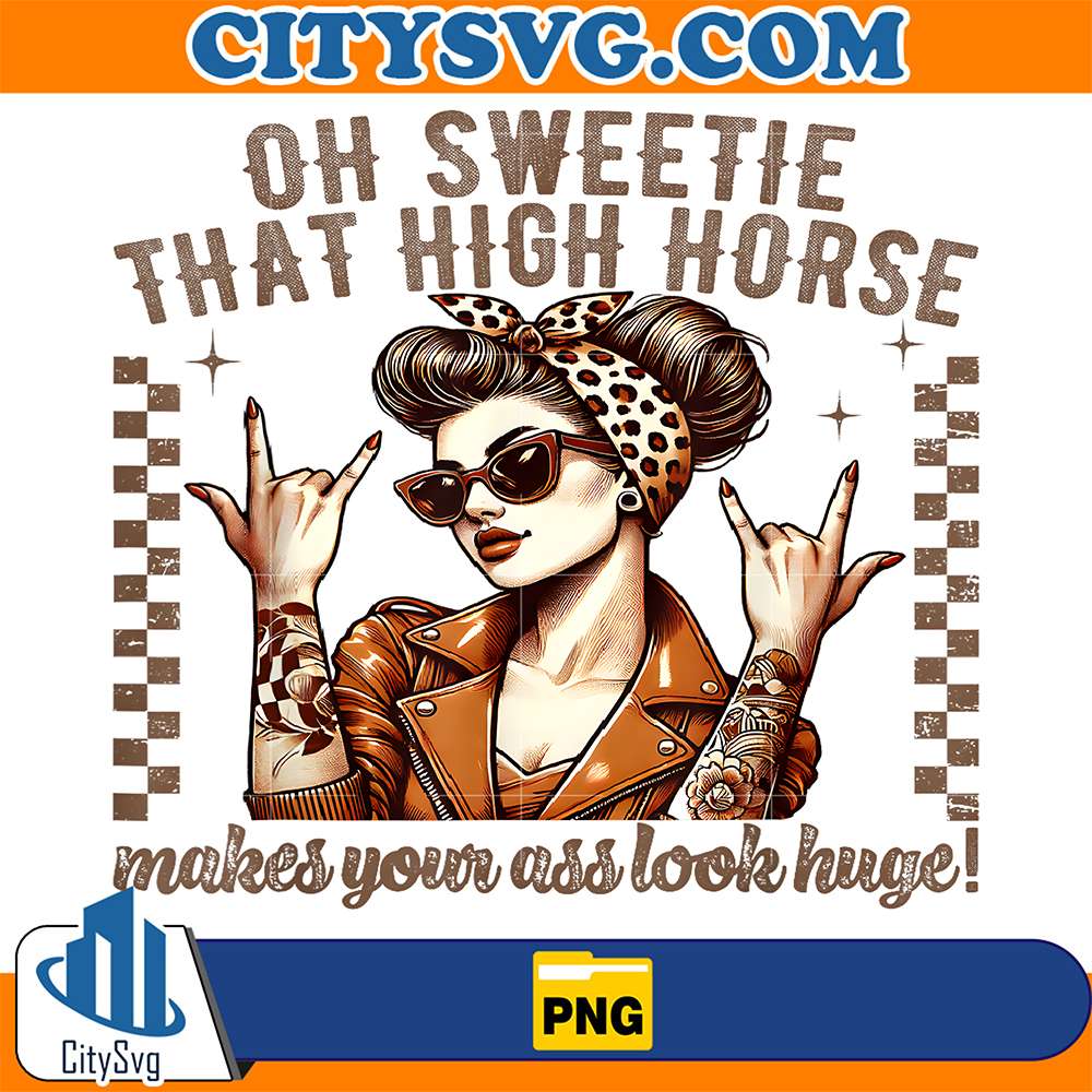 Oh-Sweetie-That-High-Horse-Makes-Your-Ass-Look-Huge-Png