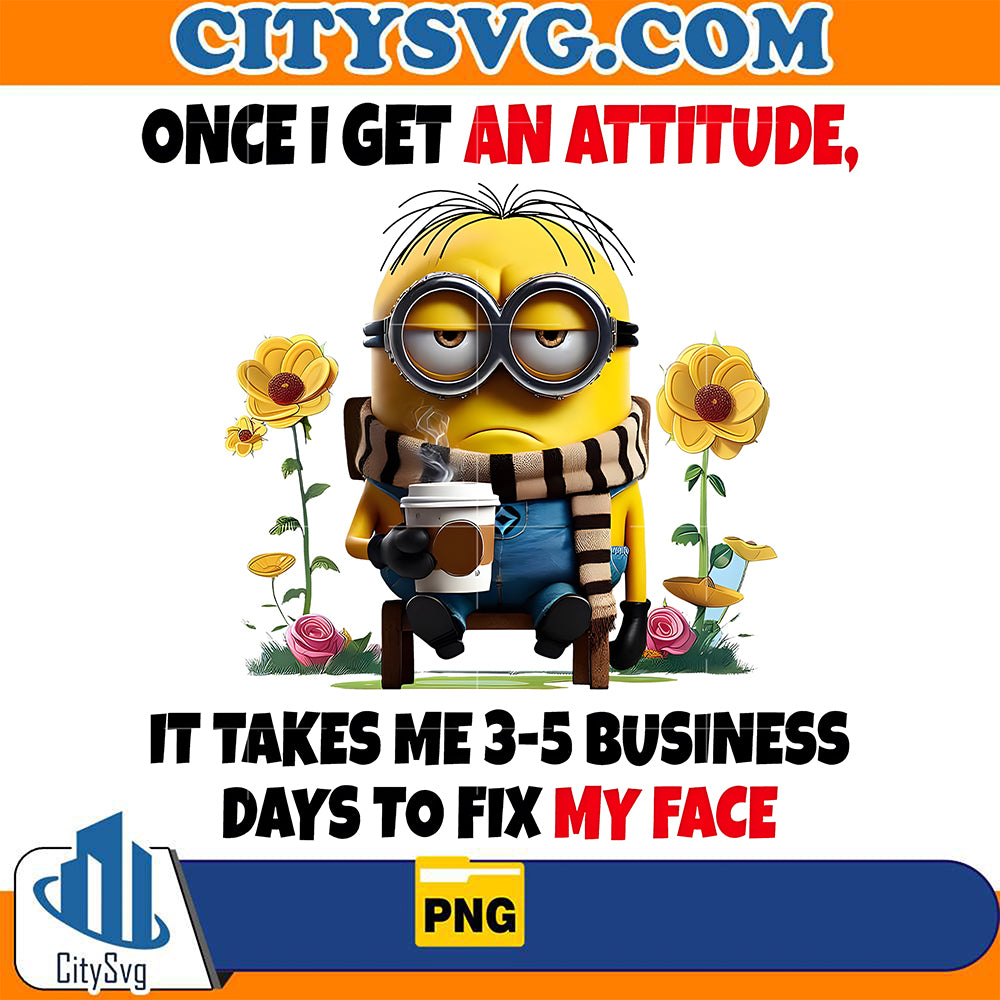 OnceIGetAnAttitude_ItTakesMe3-5BusinessDaysToFixMyFaceMinionPng