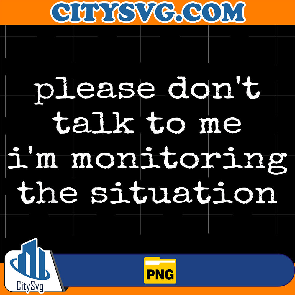 Please-Don-t-Talk-To-Me-I-m-Monitoring-The-Situation-Png