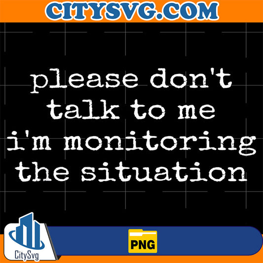 Please-Don-t-Talk-To-Me-I-m-Monitoring-The-Situation-Png