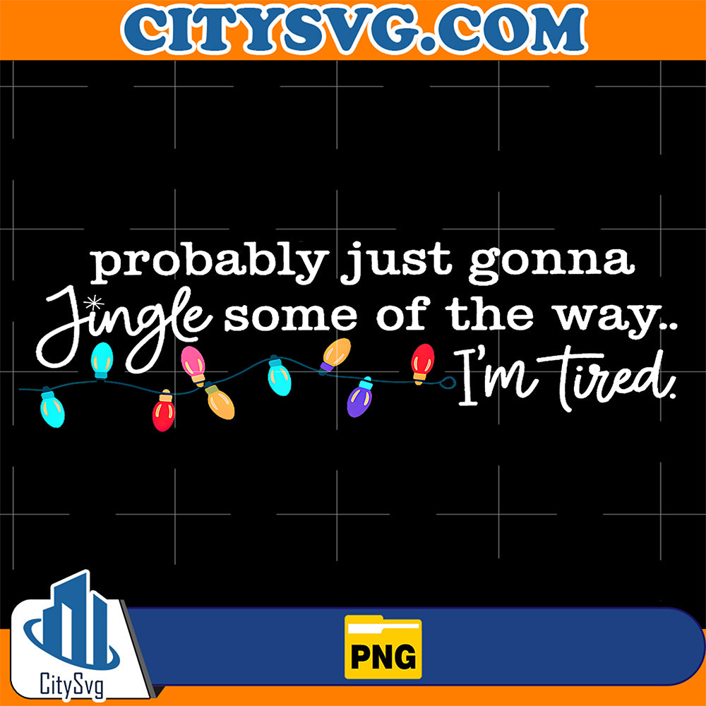 Probably-Just-Gonna-Jingle-Some-Of-The-Way-Png-I-m-Tired-Png-2
