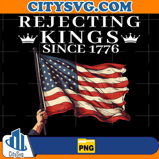 Rejecting Kings Since 1776 American Flag 4th Of July Png CitySvg