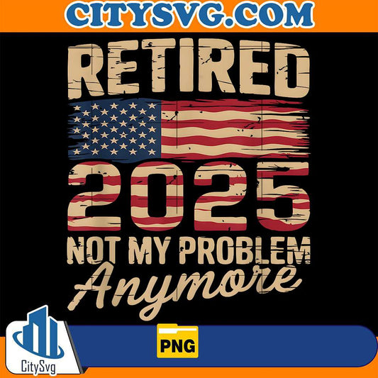 Retired-2025-Not-My-Problem-Anymore-With-US-Flag-Retirement-Png