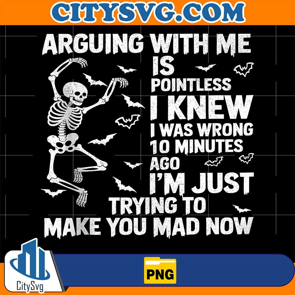 Skeleton-Arguing-With-Me-Is-Pointless-I-Knew-I-Was-Wrong-10-Minutes-Ago-I-m-Just-Trying-To-Make-You-Mad-Now-Png
