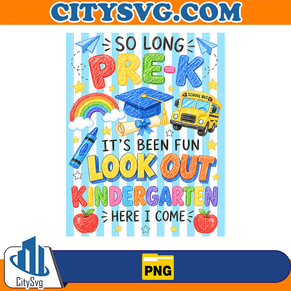So-Long-Pre-K-It-s-Been-Fun-Look-Out-Kindergarten-Here-I-Come-Png-4