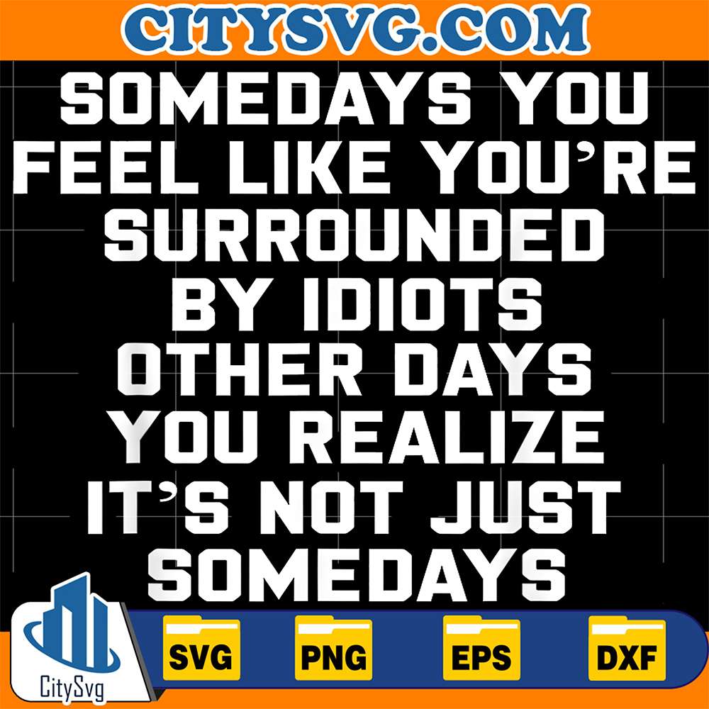 Somedays-You-Feel-like-You-re-Surrounded-By-Idiots-Other-Day-You-Realize-It-s-Not-Just-Somedays-Svg