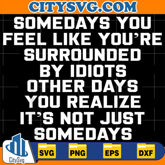 Somedays-You-Feel-like-You-re-Surrounded-By-Idiots-Other-Day-You-Realize-It-s-Not-Just-Somedays-Svg
