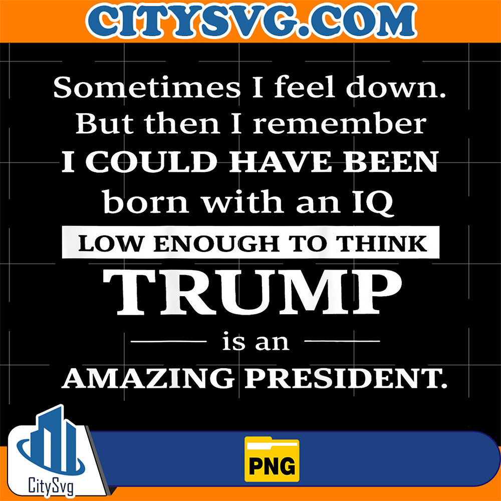 Sometimes-I-Feel-Down-But-Then-I-Remember-I-Could-Png