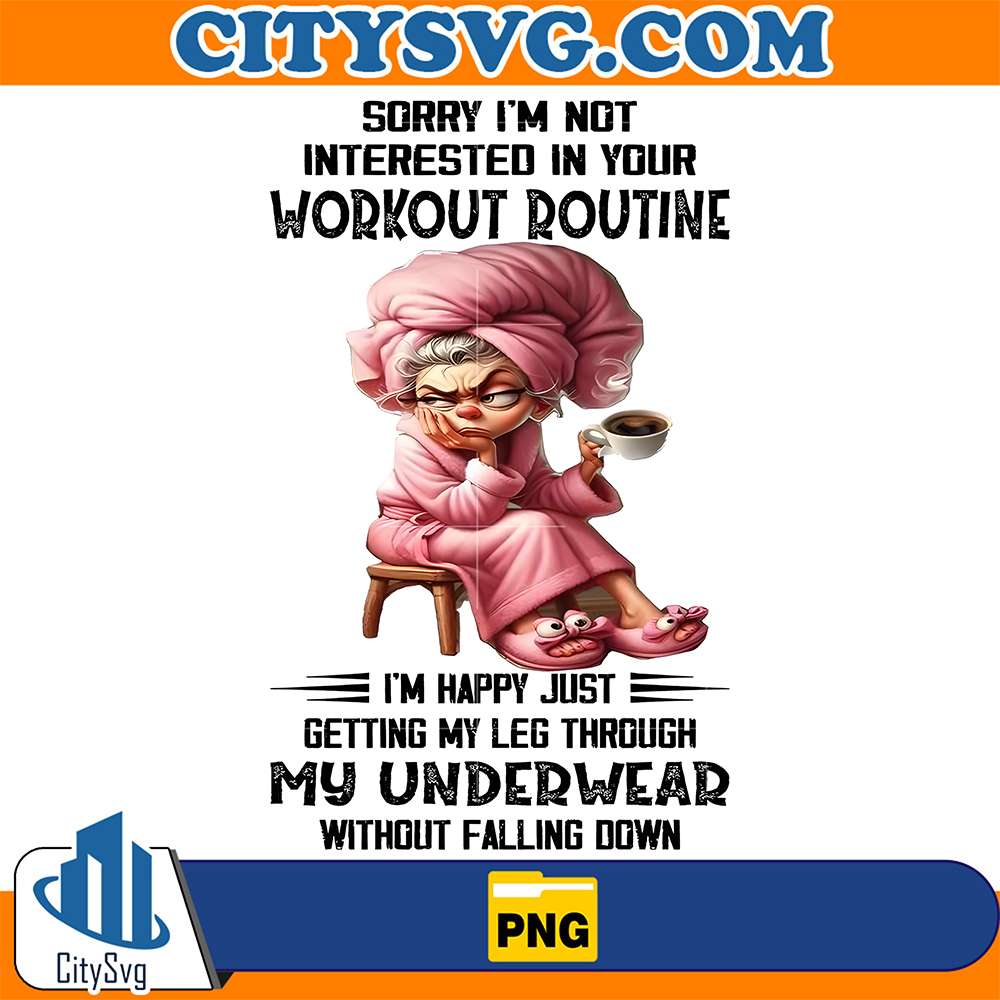 Sorry-I-m-Not-Interested-In-Your-Workout-Routine-I-m-Happy-Just-Getting-My-Leg-Through-My-Underwear-Without-Falling-Down-Png