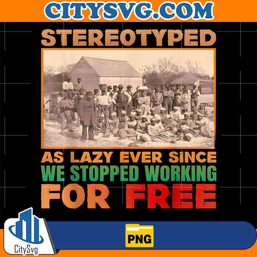 Stereotyped-As-Lazy-Ever-Since-We-Stopped-Working-For-Free-Png-1