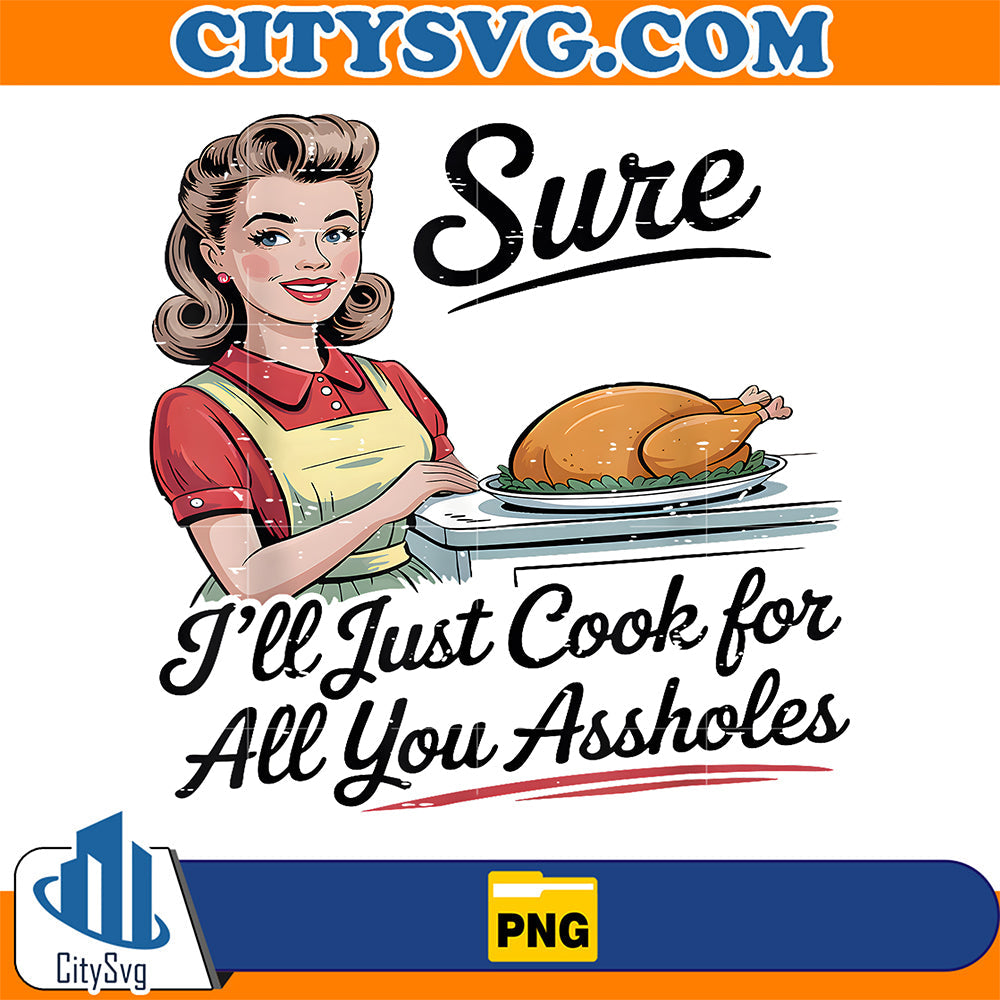 Sure-I-ll-Just-Cook-For-All-You-Assholes-Thanksgiving-Png