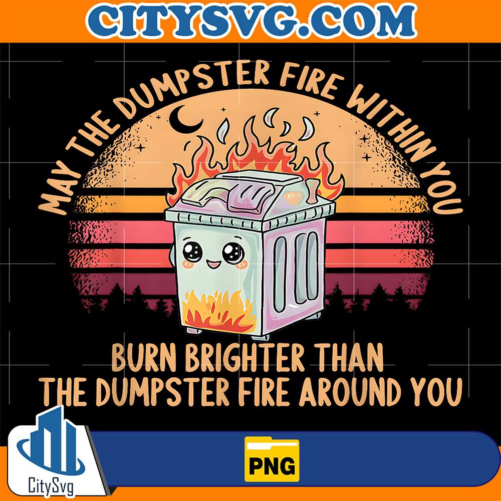 Than-Around-You-Burn-Brighter-Than-The-Dumpster-Fire-Around-You-Png