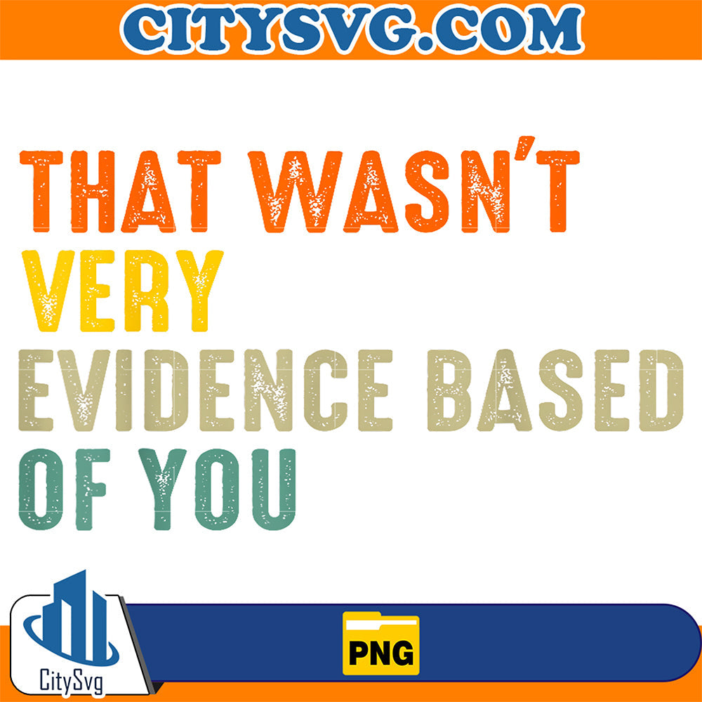 That-Wasn-t-Very-Evidence-Based-Of-You-Png