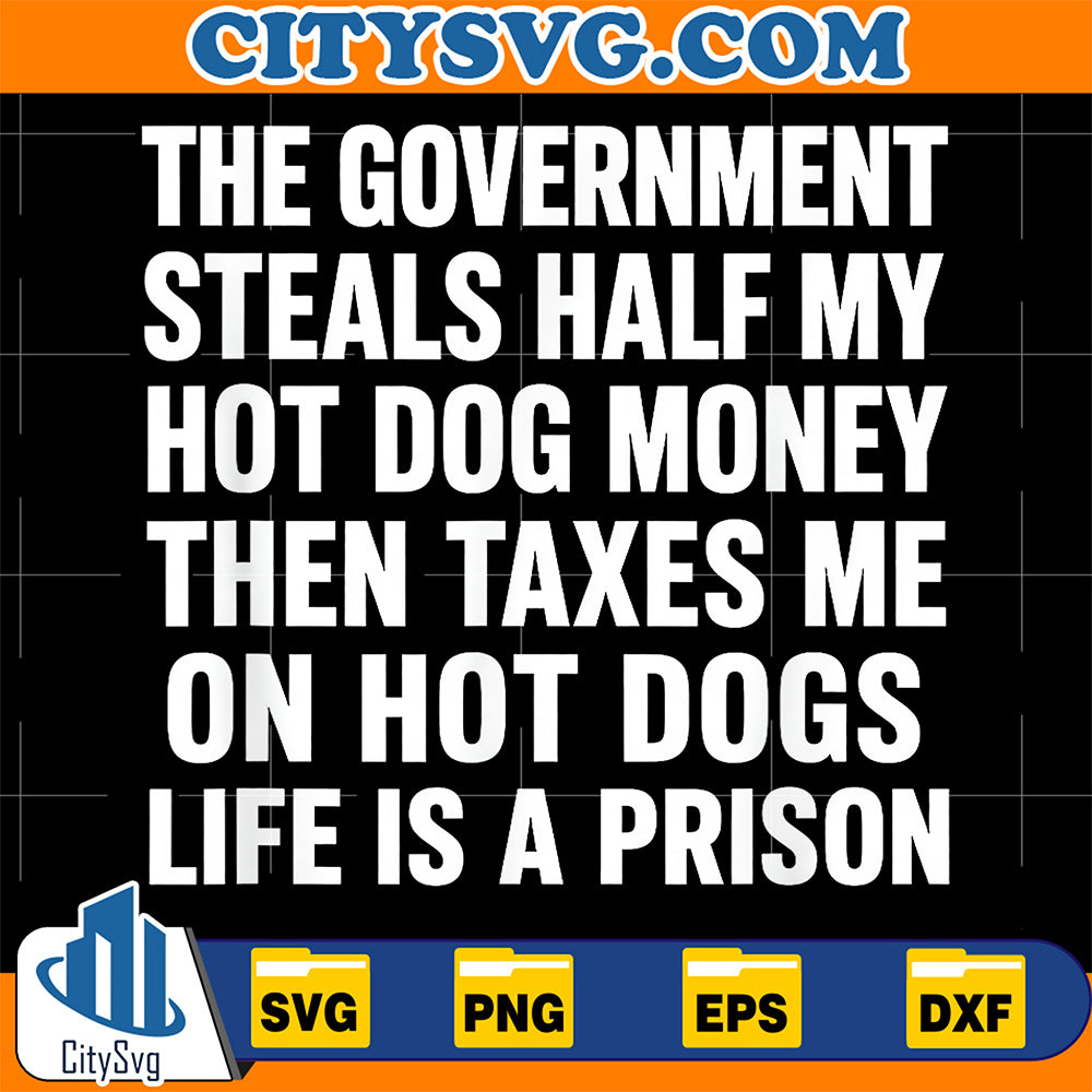 The-Government-Steals-Half-My-Hot-Dog-Money-Taxes-Me-On-Hot-Dogs-Life-Is-A-Prison-Svg