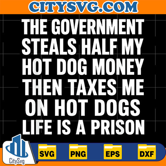 The-Government-Steals-Half-My-Hot-Dog-Money-Taxes-Me-On-Hot-Dogs-Life-Is-A-Prison-Svg