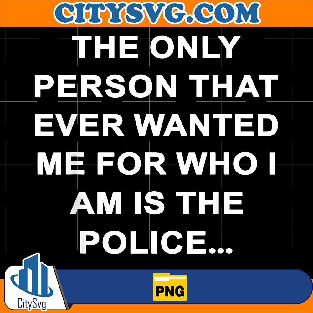 The-Only-Person-That-Ever-Wanted-Me-For-Who-I-Am-Is-Police-Png-1