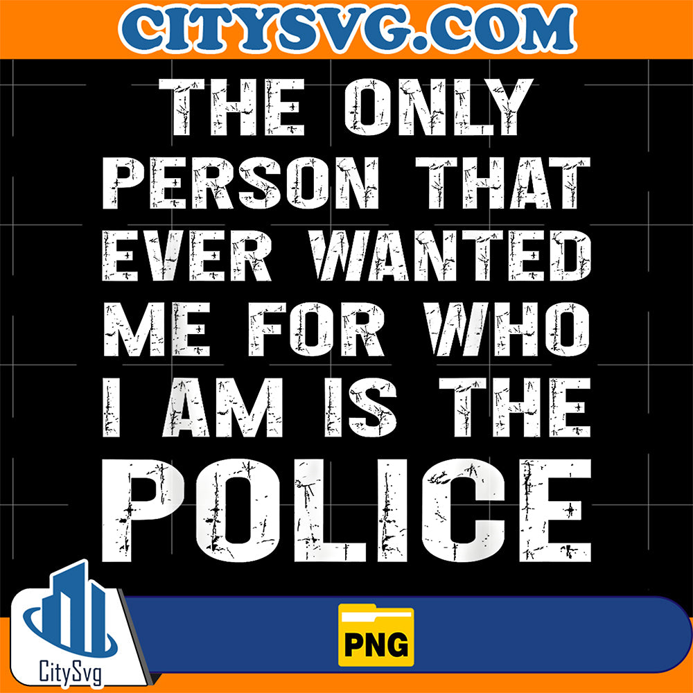The-Only-Person-That-Ever-Wanted-Me-For-Who-I-Am-Is-Police-Png