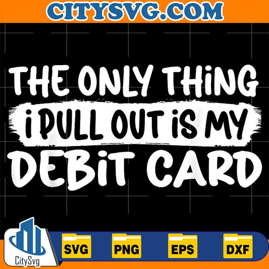 The-Only-Thing-I-Pull-Outis-My-Debit-Card-Svg