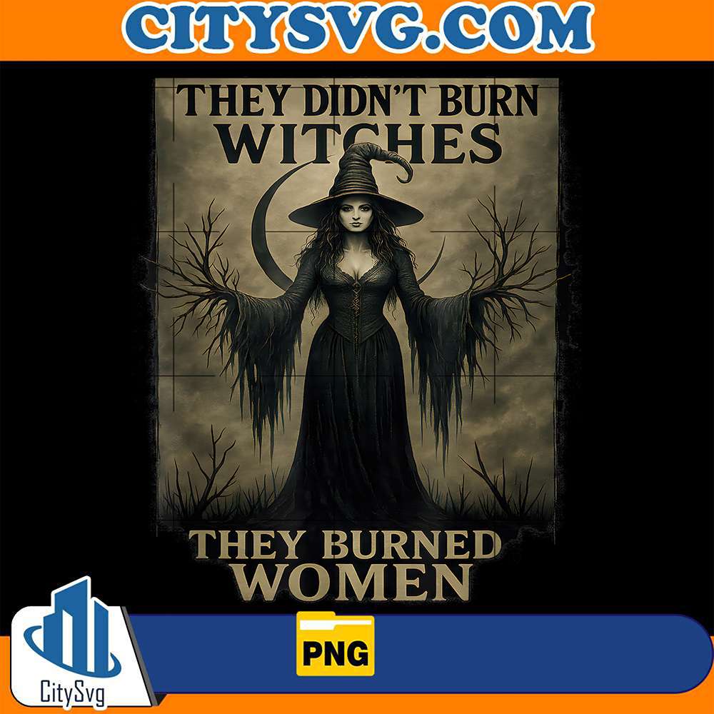 They-Didn-t-Burn-Witches-They-Burned-Women-Png