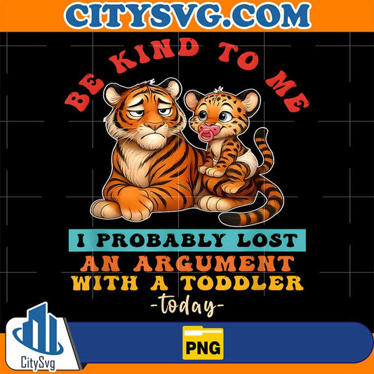Tiger-Be-Kind-To-Me-I-Probably-Lost-An-Argument-With-A-Toddler-Today-Png-1