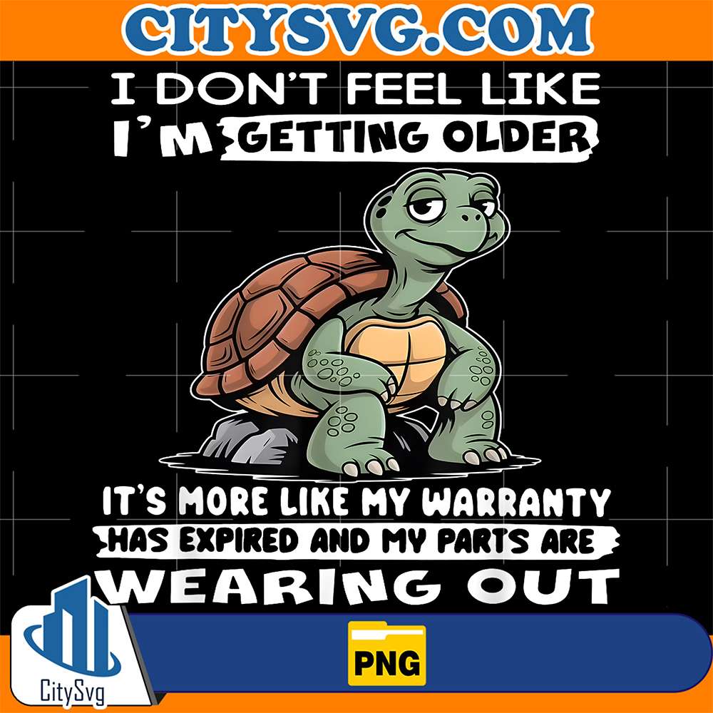 Turtle-I-Don-t-Feel-Like-I-m-Getting-Older-It-s-More-Like-Warranty-Png