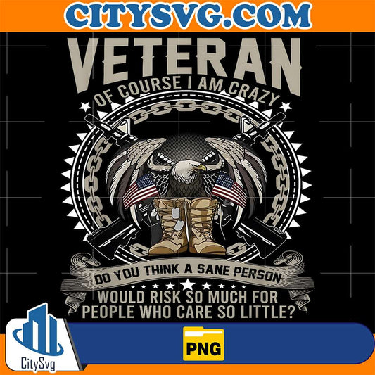 Veteran-Of-Course-I-m-Crazy-Do-You-Think-A-Sane-Person-Would-Risk-So-Much-For-People-Who-Care-So-Little-Png