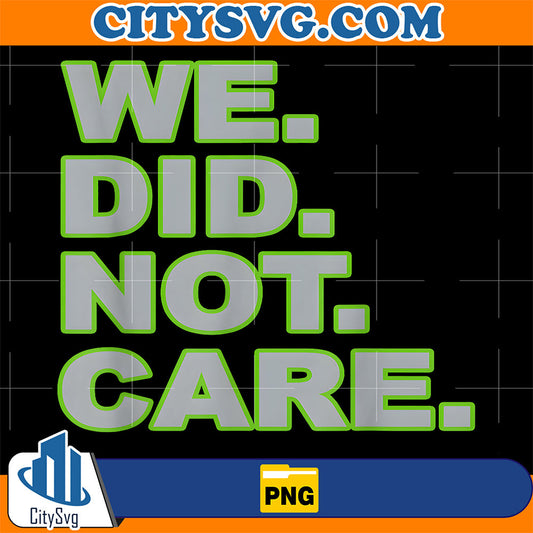 We-Did-Not-Care-Png