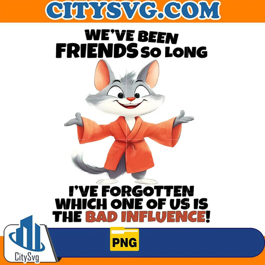 We_veBeenFriendsSoLongI_veForgottenWhichOneOfUsIsTheBadInfluencePng_1