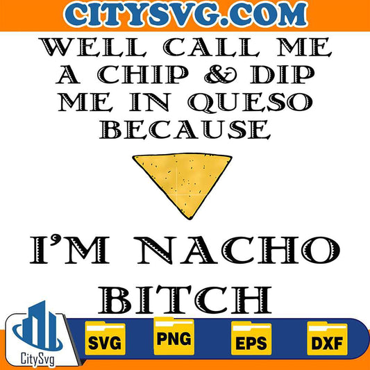 Well-Call-Me-A-Chip-And-Dip-Me-In-Queso-Because-I-m-Nacho-Bitch-Svg