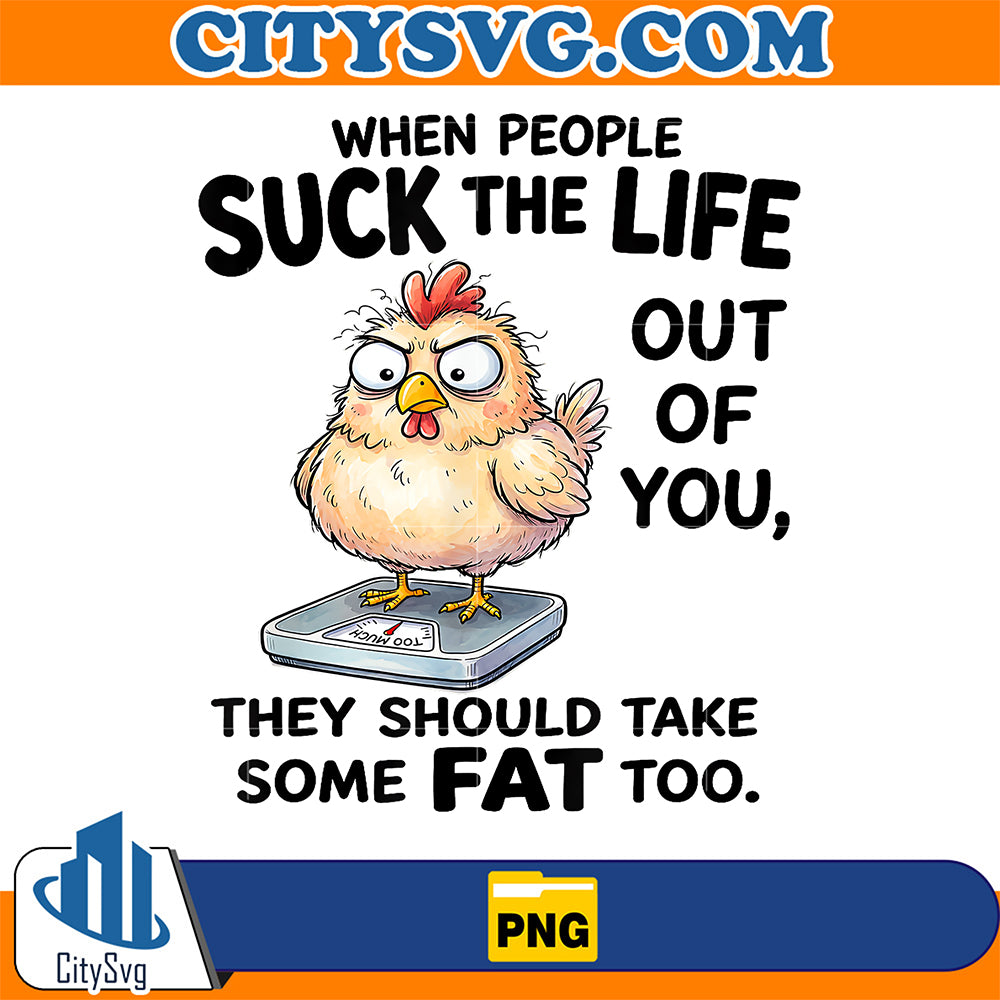 When-People-Suck-The-Life-Out-Of-You-They-Should-Take-Some-Fat-Too-Png