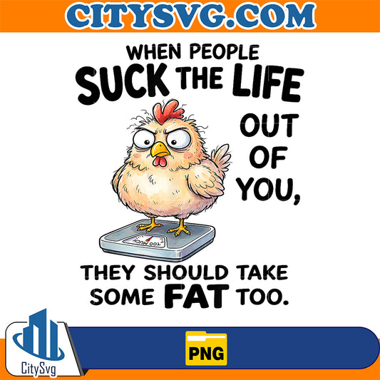 When-People-Suck-The-Life-Out-Of-You-They-Should-Take-Some-Fat-Too-Png