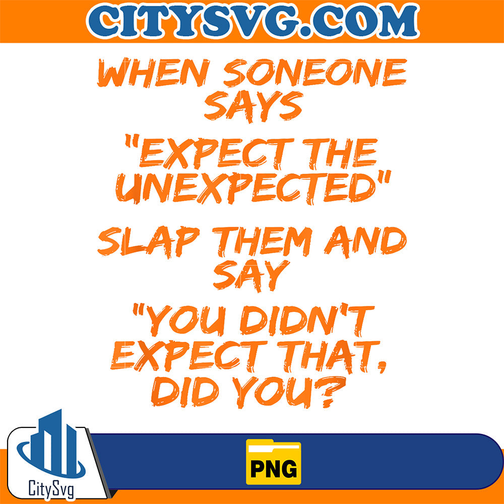 When-Someone-Says-Expect-The-Unexpected-Slap-Them-And-Say-You-Didn-t-Expect-That-Did-You-Png