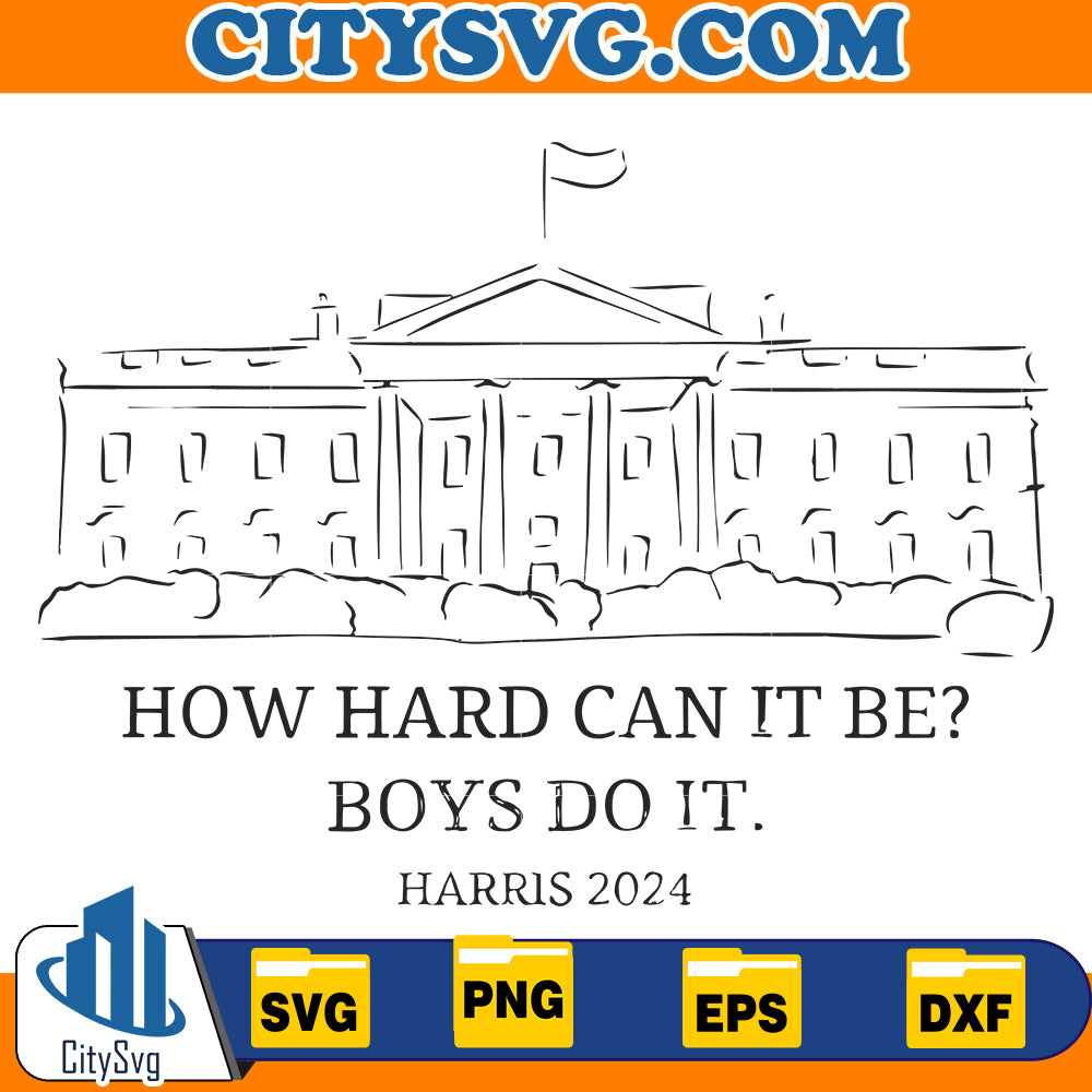 How Hard Can It Be? Boys Do It, Kamala Harris 2024,White House Svg