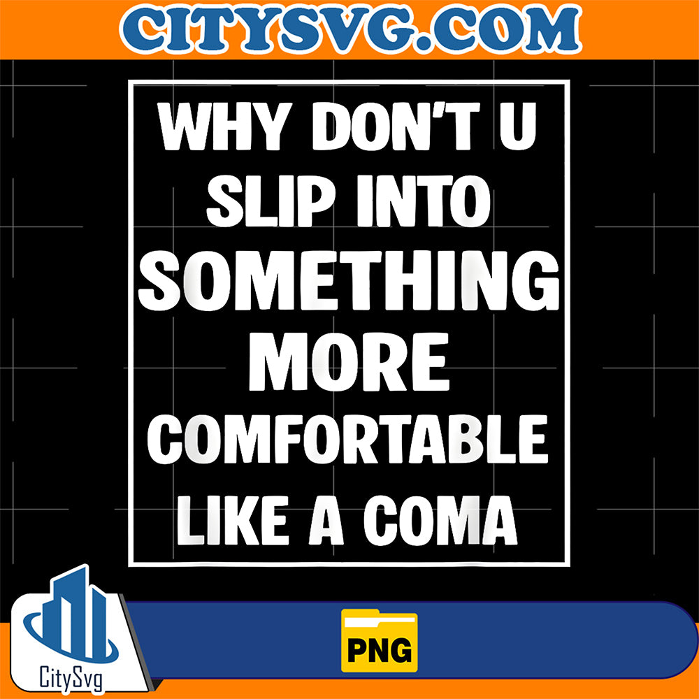Why-Don-t-You-Slip-Into-Something-More-Comfortable-Like-Coma-Png